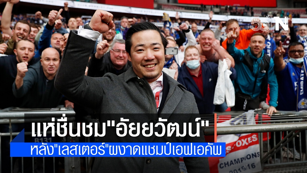 แห่ชื่นชม"อัยยวัฒน์"เจ้าของทีมผู้เป็นที่รัก หลัง "เลสเตอร์" ผงาดแชมป์เอฟเอคัพ