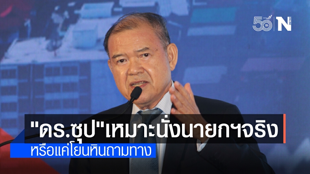 "ดร.ซุป"เหมาะนั่งนายกฯจริงหรือแค่โยนหินถามทาง