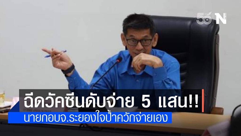นายก อบจ.ระยอง ใจป้ำอัดเงินฉีดวัคซีนดับ จ่ายทันที 5 แสน นายก อบจ.ระยอง ใจป้ำอัดเงินฉีดวัคซีนดับ จ่ายทันที 5 แสน