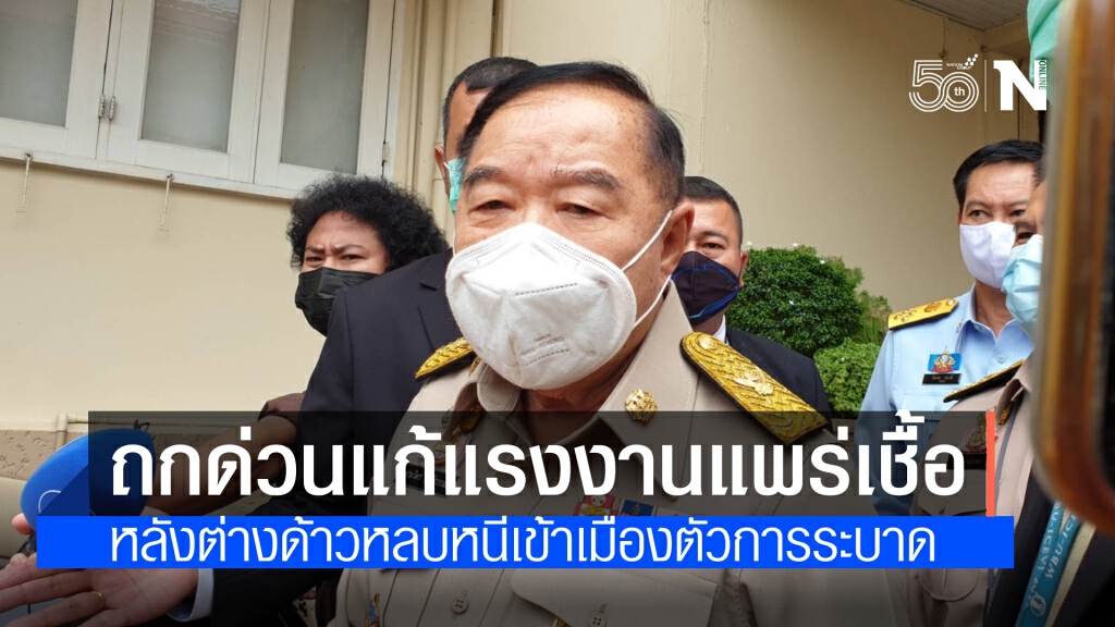 "ประวิตร" เรียกถกด่วน แรงงาน-มั่นคง-มท.-กทม.หลังแรงงานเถื่อนแพร่เชื้อโควิด จ่อตรวจแคมป์คนงานทั่วกรุง