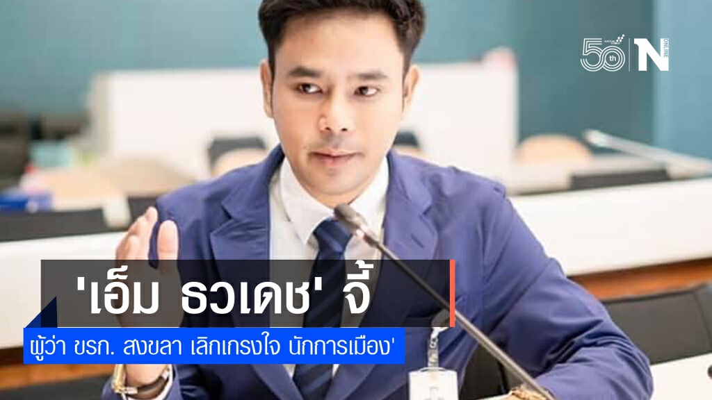 'เอ็ม ธวเดช' จี้ ผู้ว่า ขรก. สงขลา เลิกเกรงใจ นักการเมือง'