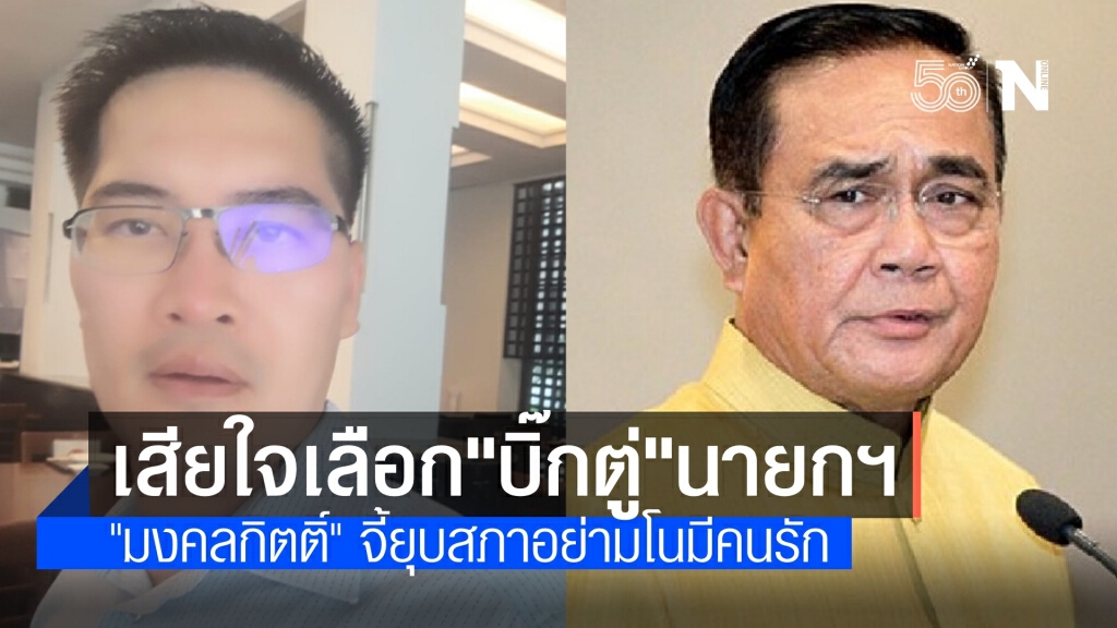 "มงคลกิตติ์" จี้ "บิ๊กตู่" ยุบสภา ดราม่าตัดสินใจผิดเลือกเป็นนายกฯ