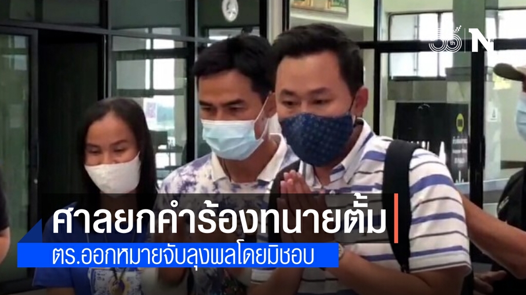 ศาลยกคำร้อง ทนายตั้ม ยื่นฟ้องตร.ออกหมายจับมิชอบ อีกคดี"ลุงพล"ป่าไม้ติดประกาศคำฟ้องครอบครองไม้หวงห้าม