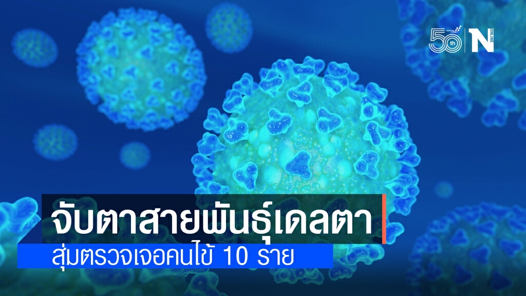 กรมวิทย์ฯ จับตา สายพันธุ์เดลตา หลังสุ่มตรวจเจอ 10 ราย