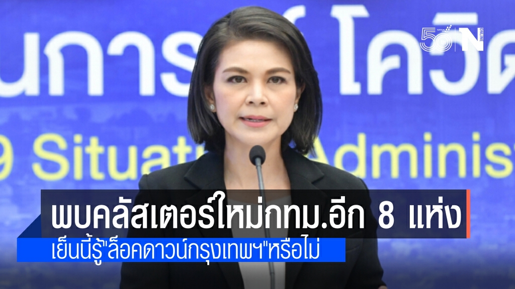 ศบค. เผย วันนี้รู้ "ล็อคดาวน์กทม." หรือไม่ พบคลัสเตอร์ใหม่ในกรุงเทพฯอีก 8 แห่ง