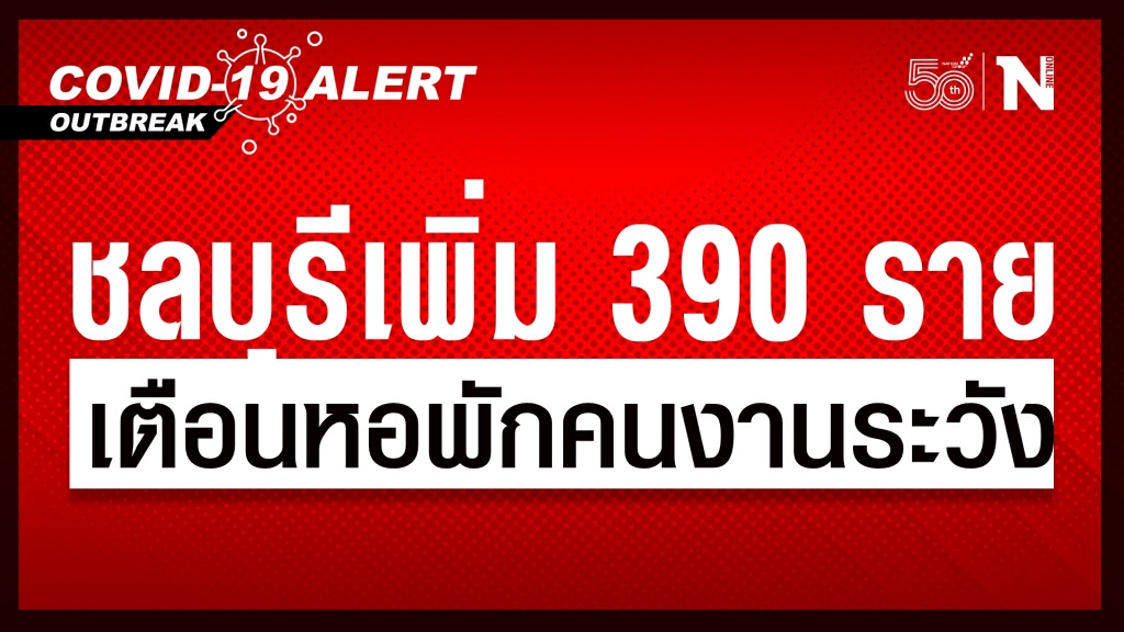 ‘ชลบุรี’ ติดโควิดพุ่ง 390 ราย มาจากคลัสเตอร์แคมป์ก่อสร้าง-ตลาด เตือนคนงานอยู่หอพักเดียวกันควรระวัง
