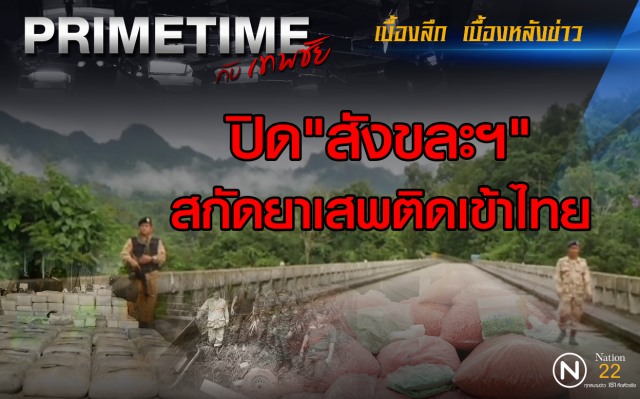 "PRIMETIME กับ เทพชัย" : ปิด"สังขละฯ"สกัดยาเสพติดเข้าไทย