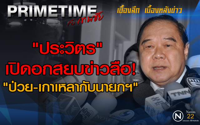 "PRIMETIME กับ เทพชัย" : "ประวิตร" เปิดอกสยบข่าวลือ! "ป่วย-เกาเหลากับนายกฯ"