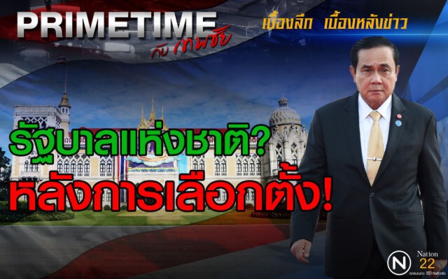 "PRIMETIME กับ เทพชัย : รัฐบาลแห่งชาติ? หลังการเลือกตั้ง!