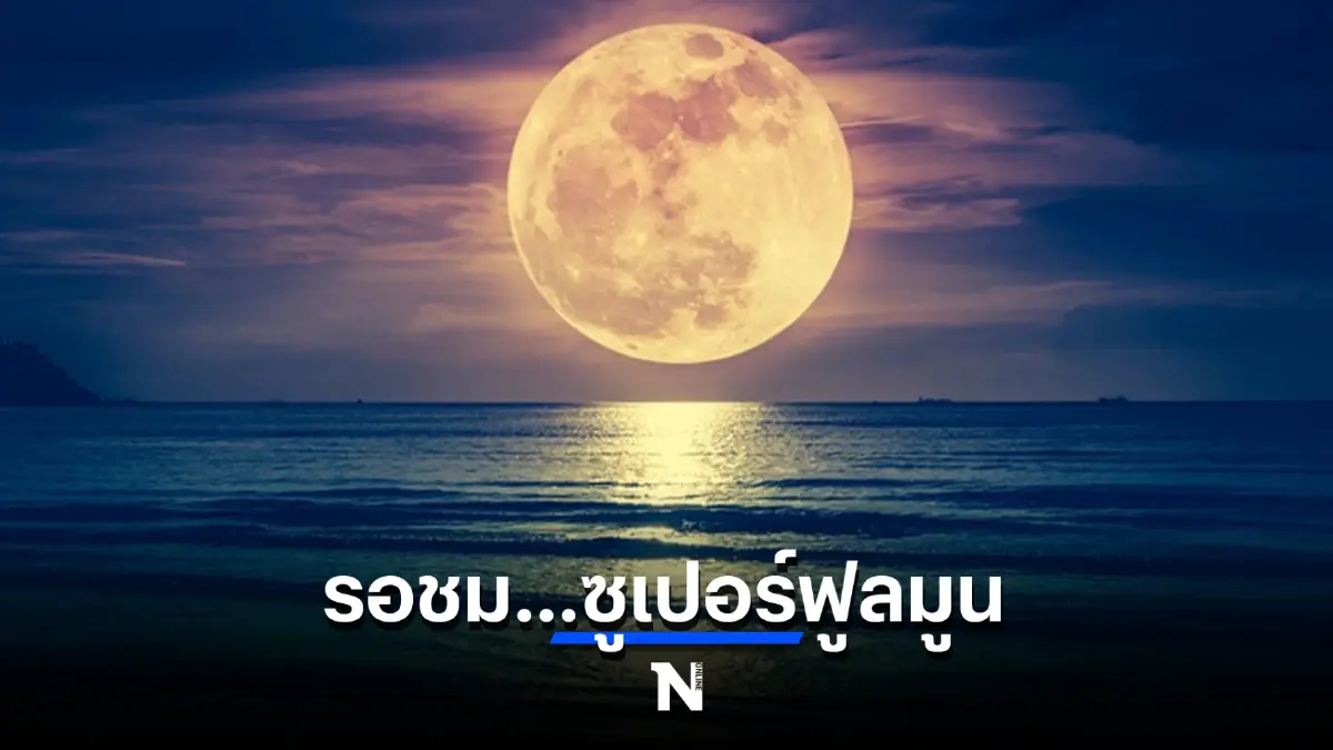 NARIT ชวนชม “ดวงจันทร์เต็มดวงใกล้โลกมากที่สุดในรอบปี”  13 ก.ค.นี้