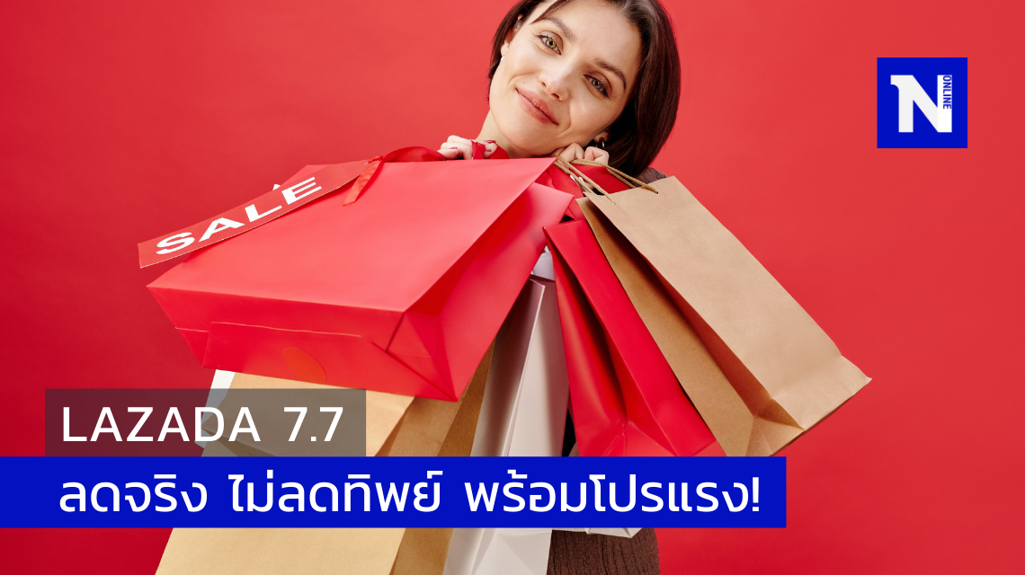 Lazada 7.7 ลดจริง ไม่ลดทิพย์ มาพร้อมโปรร้อนแรง
