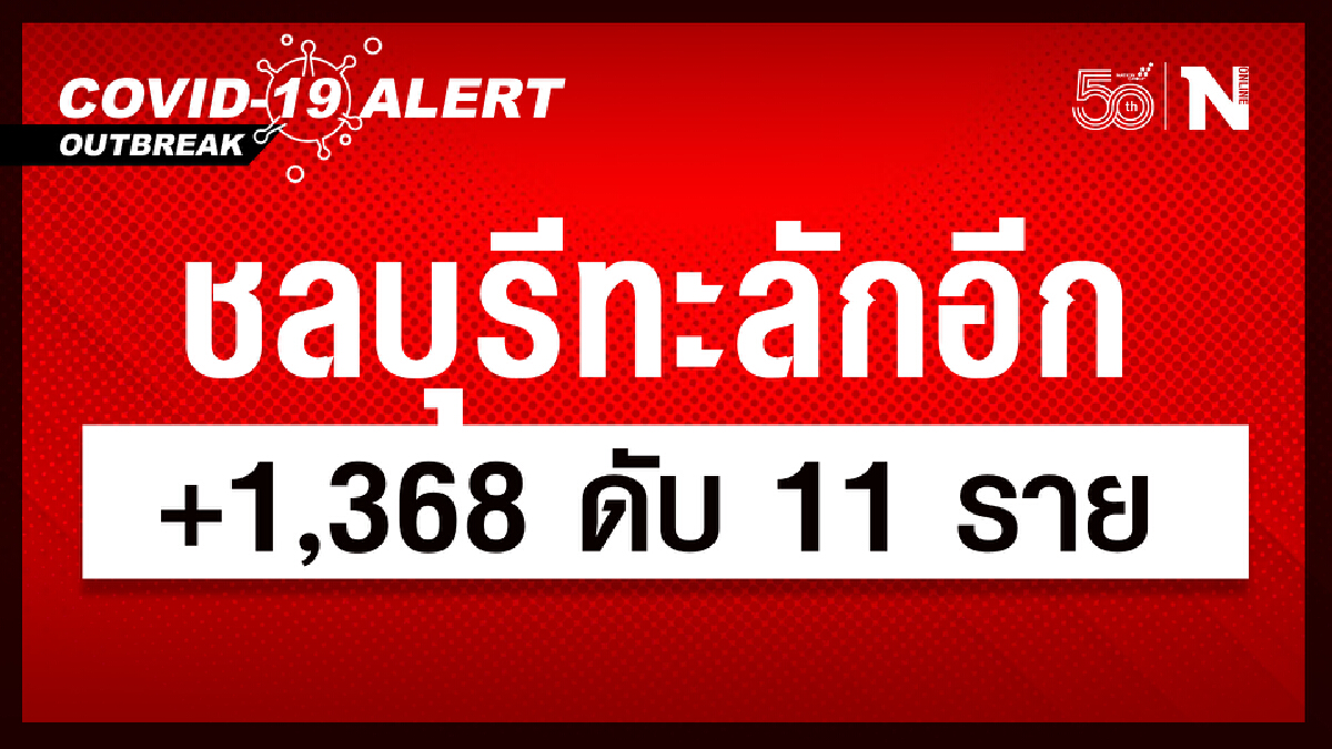 ชลบุรี ทะลักอีก 1,368 ราย ดับ 11  ราย หนักสุดที่ อ.เมือง ศรีราชา บางละมุง