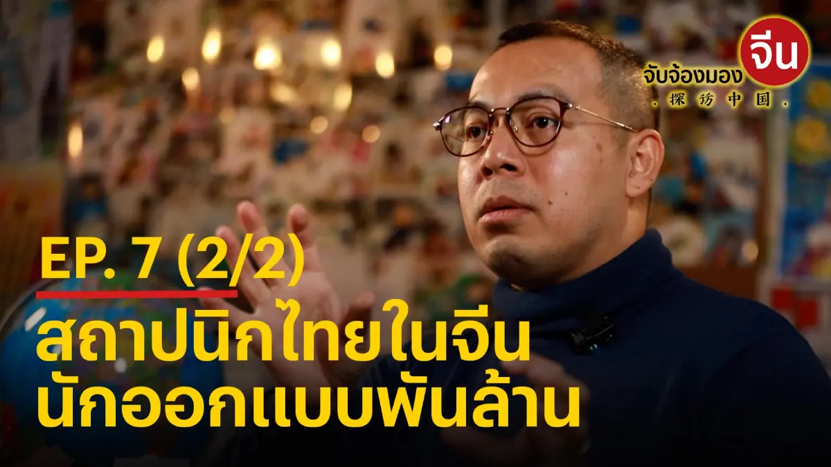 จับจ้องมองจีน EP.7 (2/2) สถาปนิกไทยในจีน นักออกแบบพันล้าน จับจ้องมองจีน EP.7 (2/2) สถาปนิกไทยในจีน นักออกแบบพันล้าน