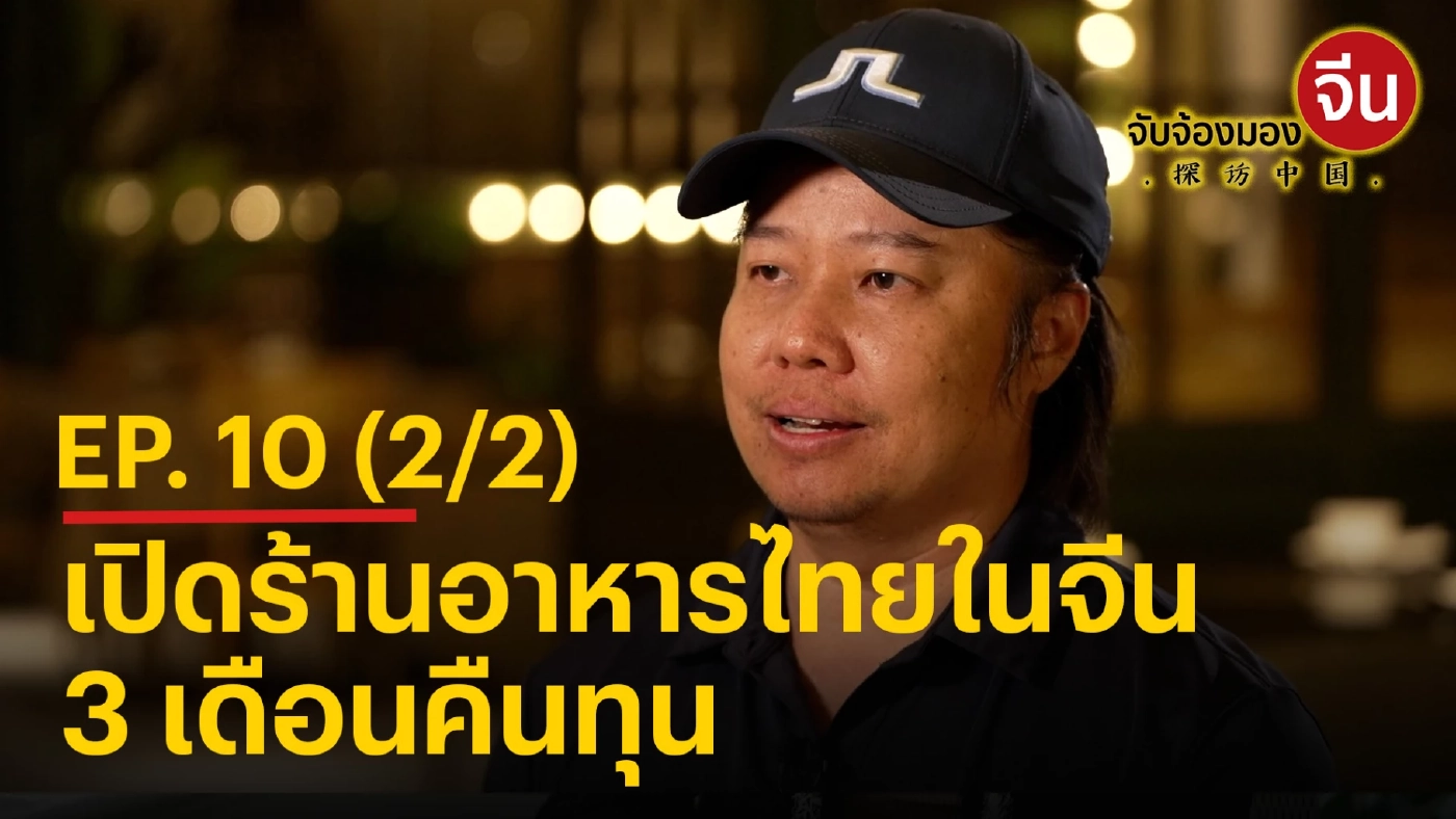จับจ้องมองจีน EP.10 (2/2) เปิดร้านอาหารไทยในจีน 3 เดือนคืนทุน