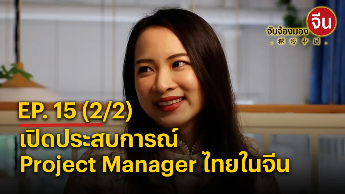 จับจ้องมองจีน EP.15 (2/2) เปิดประสบการณ์ Project Manager ไทยในจีน