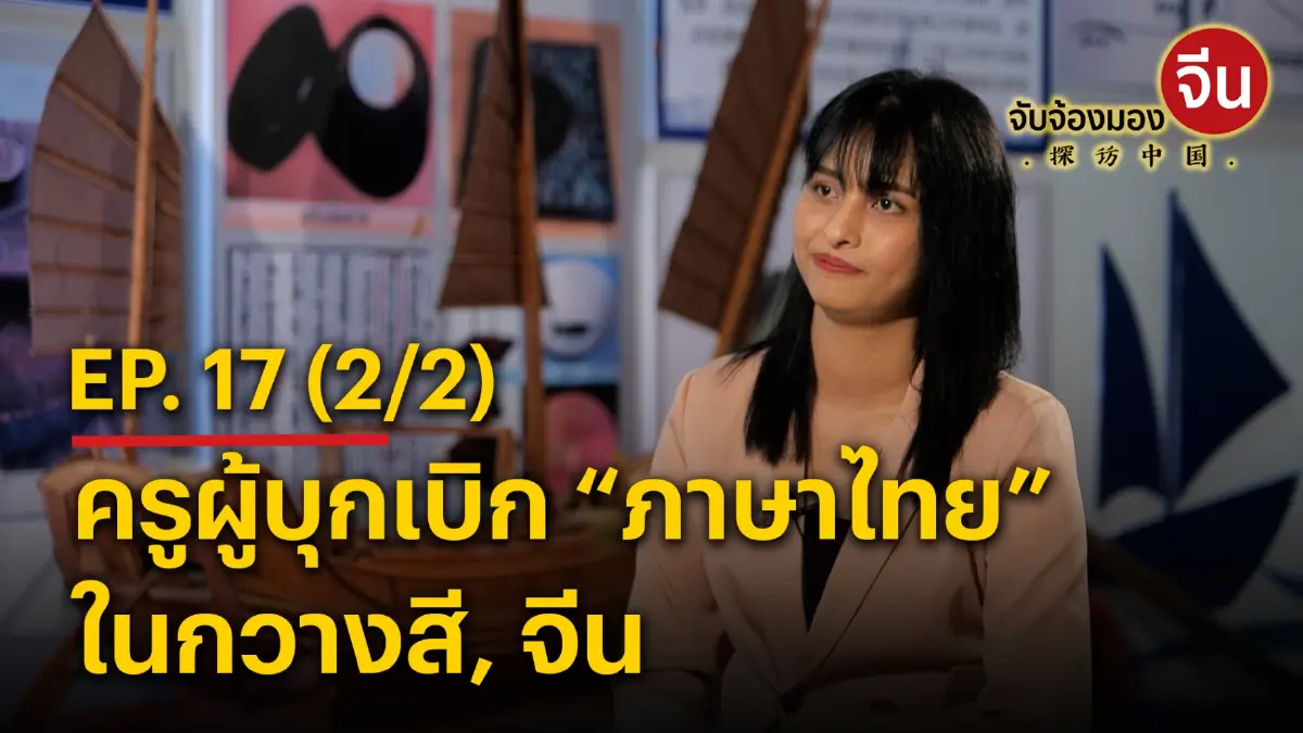 จับจ้องมองจีน EP.17 (2/2) ครูผู้บุกเบิก “ภาษาไทย” ในกวางสี, จีน จับจ้องมองจีน EP.17 (2/2) ครูผู้บุกเบิก “ภาษาไทย” ในกวางสี, จีน