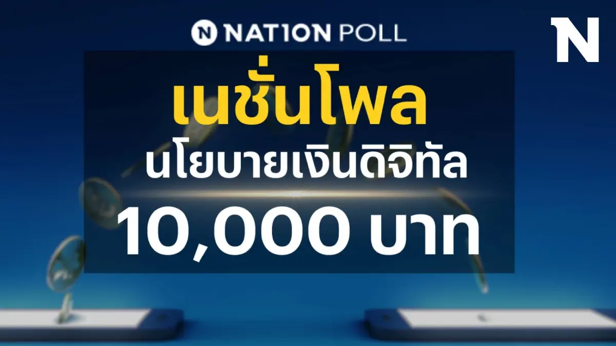 อยากรู้ไหม? นโยบายเงินหมื่นดิจิทัลประชาชนคิดเห็นยังไง"เนชั่นโพล"จัดให้
