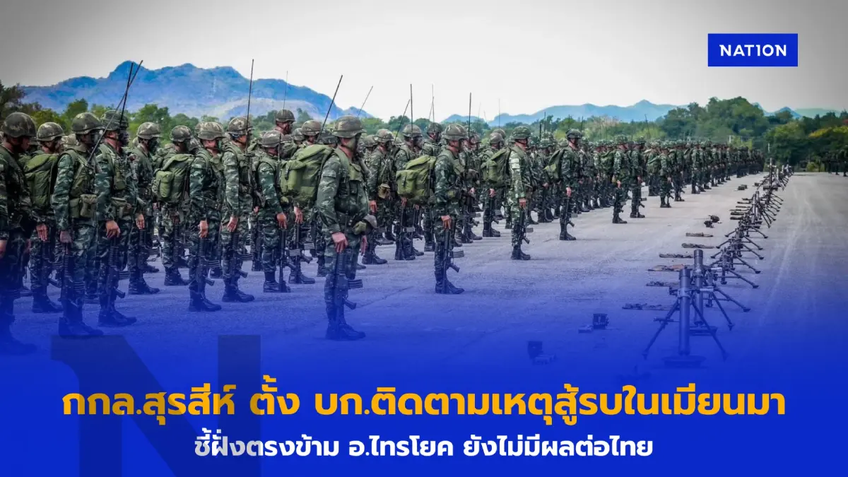 กกล.สุรสีห์ ตั้ง บก. ติดตามเหตุสู้รบในเมียนมา ย้นไม่มีผลกระทบไทย