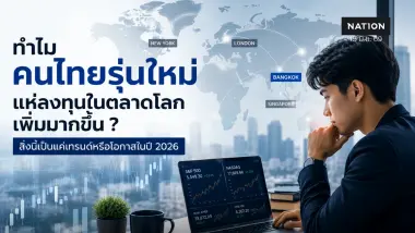 ทำไมคนไทยรุ่นใหม่แห่ลงทุนในตลาดโลกเพิ่มมากขึ้น ? วิเคราะห์ทิศทางและการปรับตัวที่คุณควรรู้